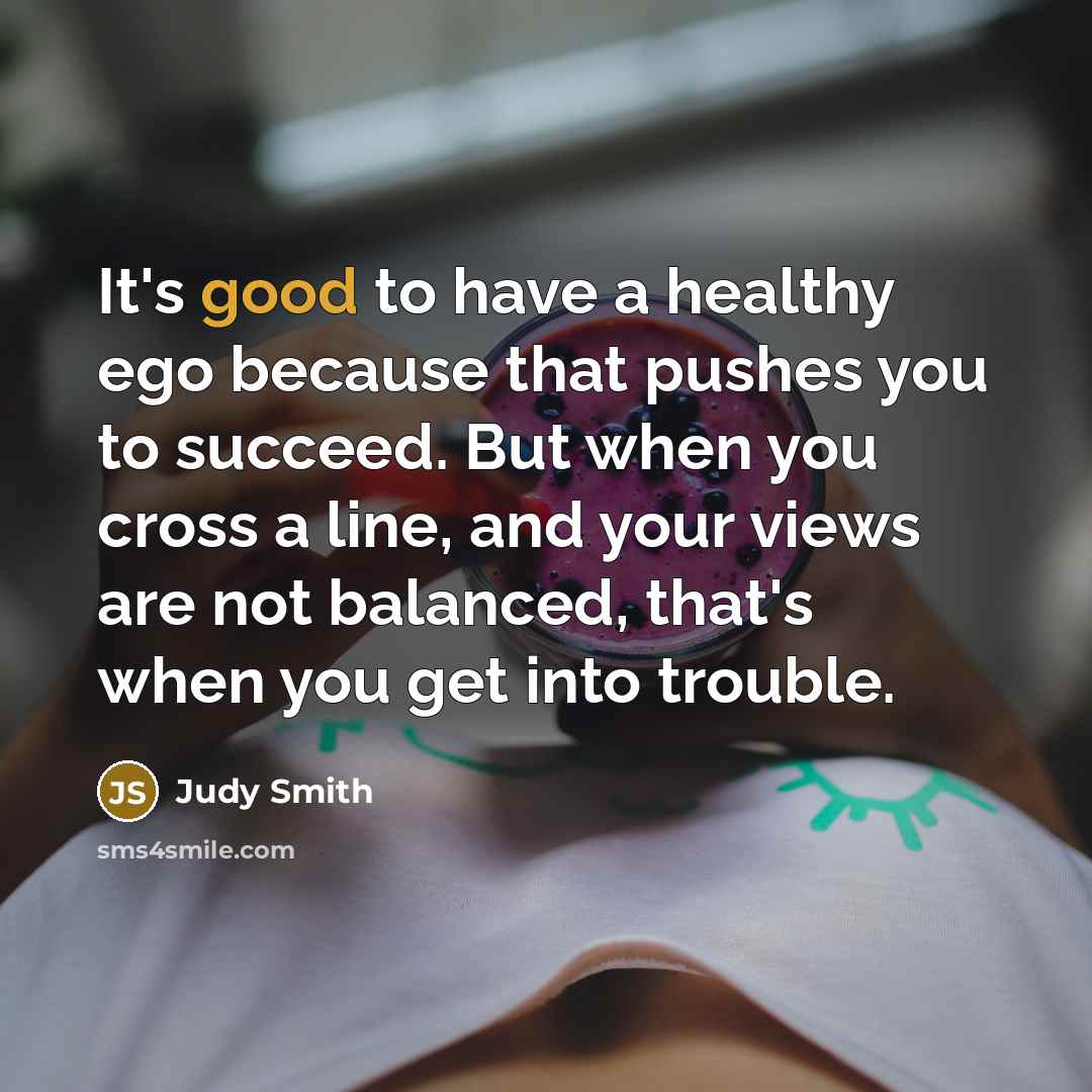 “It's good to have a healthy ego because that pushes…” quote by Judy Smith