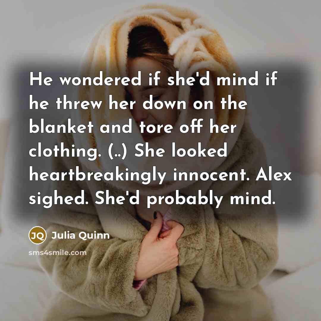 “He wondered if she'd mind if he threw her down…” quote by Julia Quinn