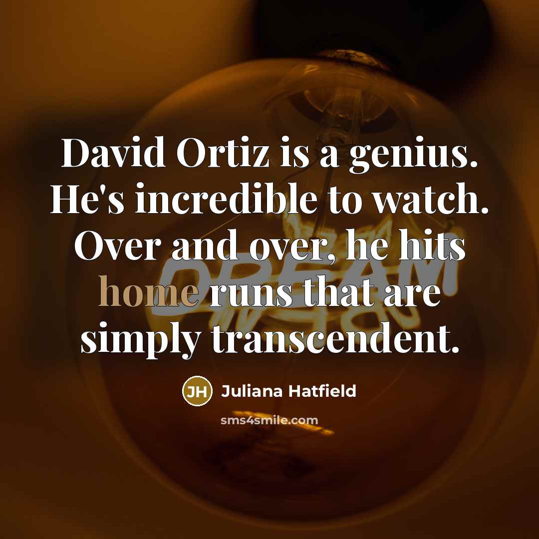 “David Ortiz is a genius. He's incredible to watch. Over…” quote by Juliana Hatfield
