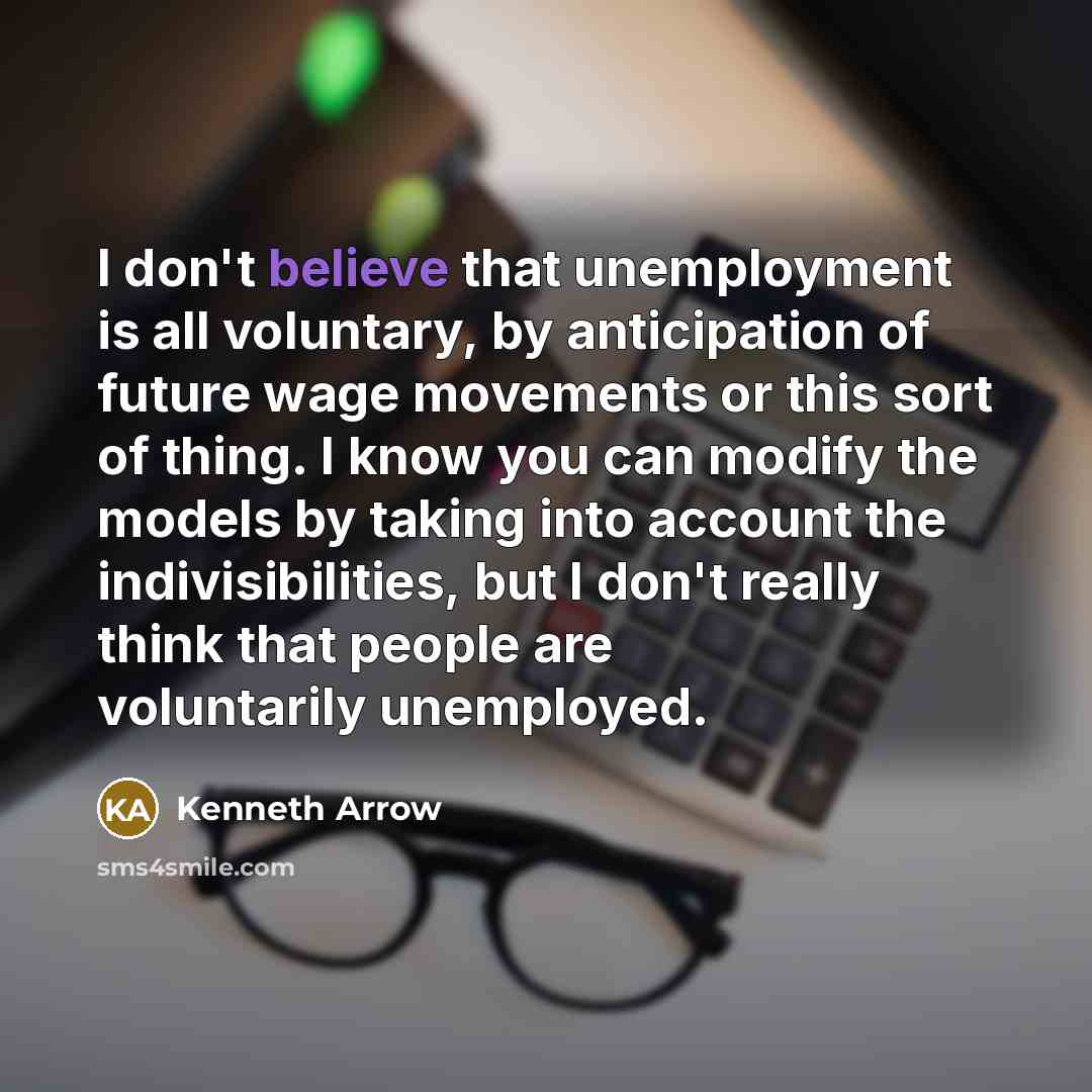 “I don't believe that unemployment is all voluntary, by anticipation…” quote by Kenneth Arrow