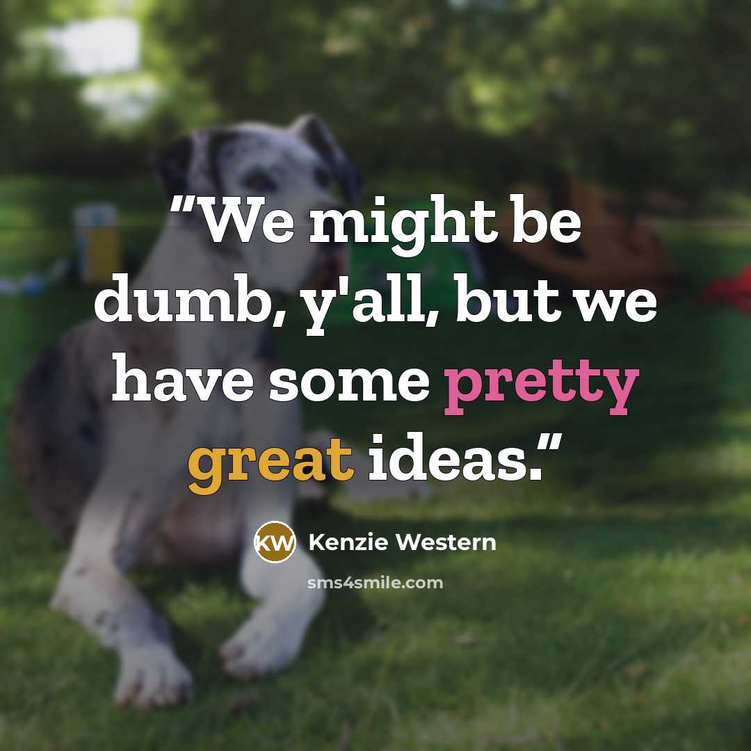 “We might be dumb, y'all, but we have some pretty great ideas.” quote by Kenzie Western
