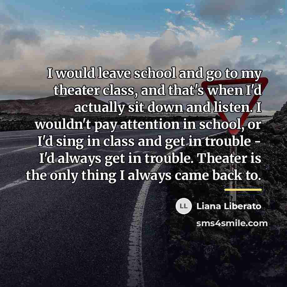 “I would leave school and go to my theater class,…” quote by Liana Liberato