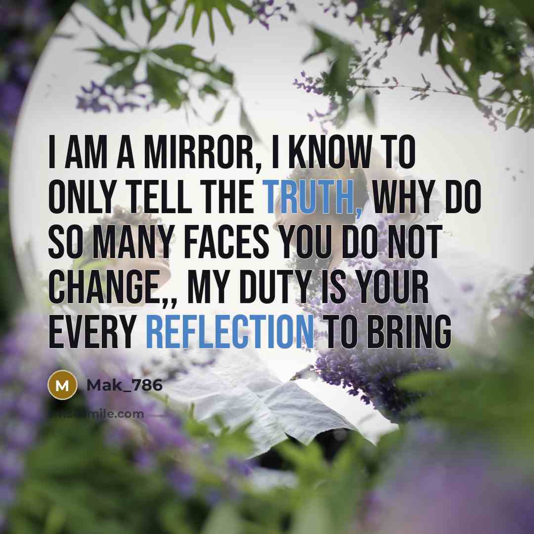“I am a mirror, I know to only tell the truth, Why do so many faces you do not change,, my duty is your every reflection to bring” quote by Mak_786