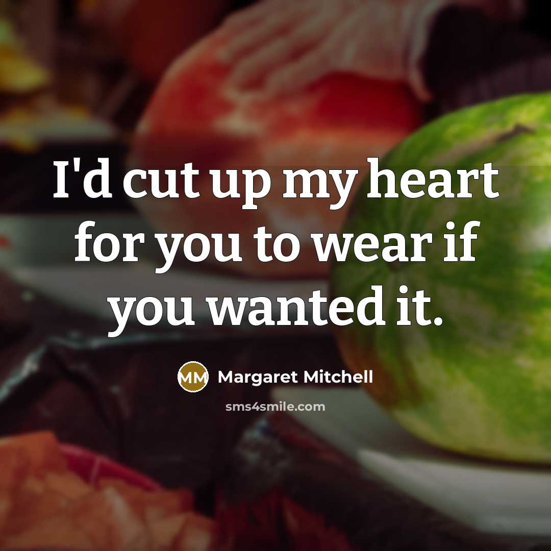 “I'd cut up my heart for you to wear if…” quote by Margaret Mitchell