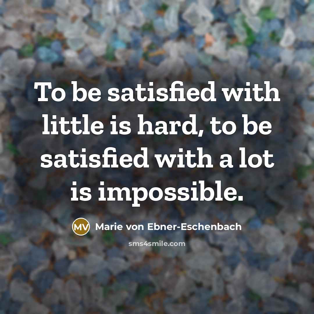 “To be satisfied with little is hard, to be satisfied…” quote by Marie von Ebner-Eschenbach