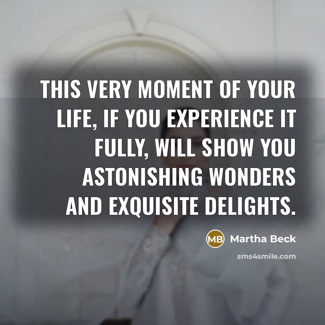 “This very moment of your life, if you experience it…” quote by Martha Beck