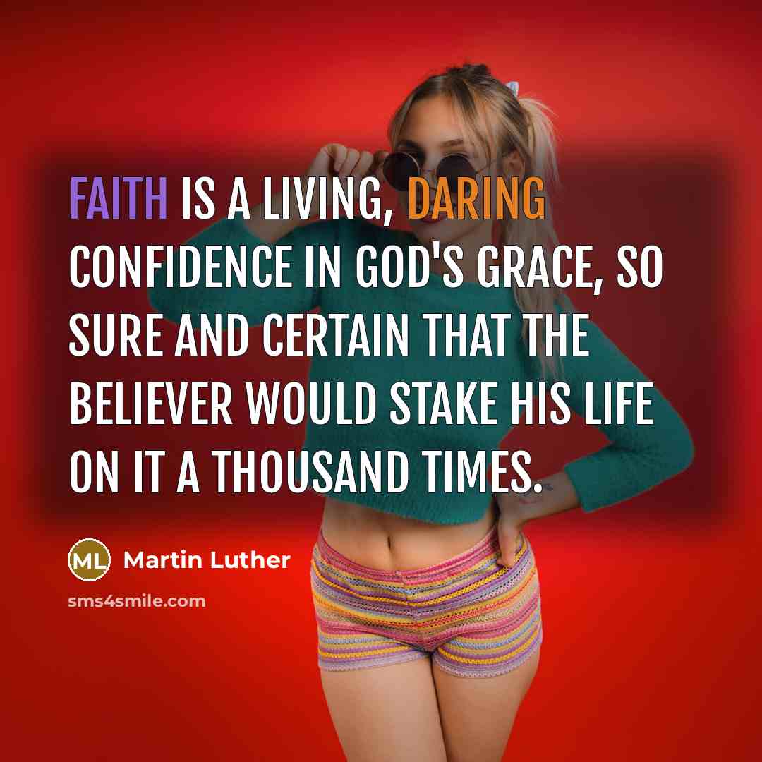 “Faith is a living, daring confidence in God's grace, so sure and certain that the believer would stake his life on it a thousand times.” quote by Martin Luther