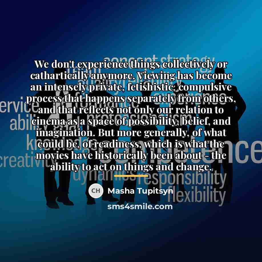 “We don't experience things collectively or cathartically anymore. Viewing has…” quote by Masha Tupitsyn