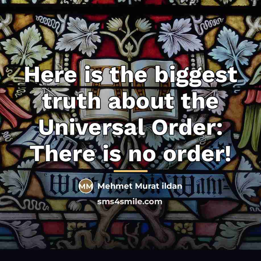 “Here is the biggest truth about the Universal Order: There…” quote by Mehmet Murat Ildan