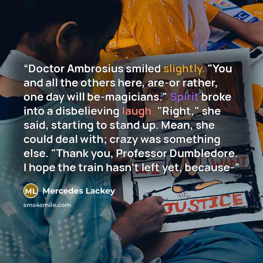 “Doctor Ambrosius smiled slightly. "You and all the others here, are-or rather, one day will be-magicians." Spirit broke into a disbelieving laugh. "Right," she said, starting to stand up. Mean, she could deal with; crazy was something else. "Thank you, Professor Dumbledore. I hope the train hasn't…” quote by Mercedes Lackey