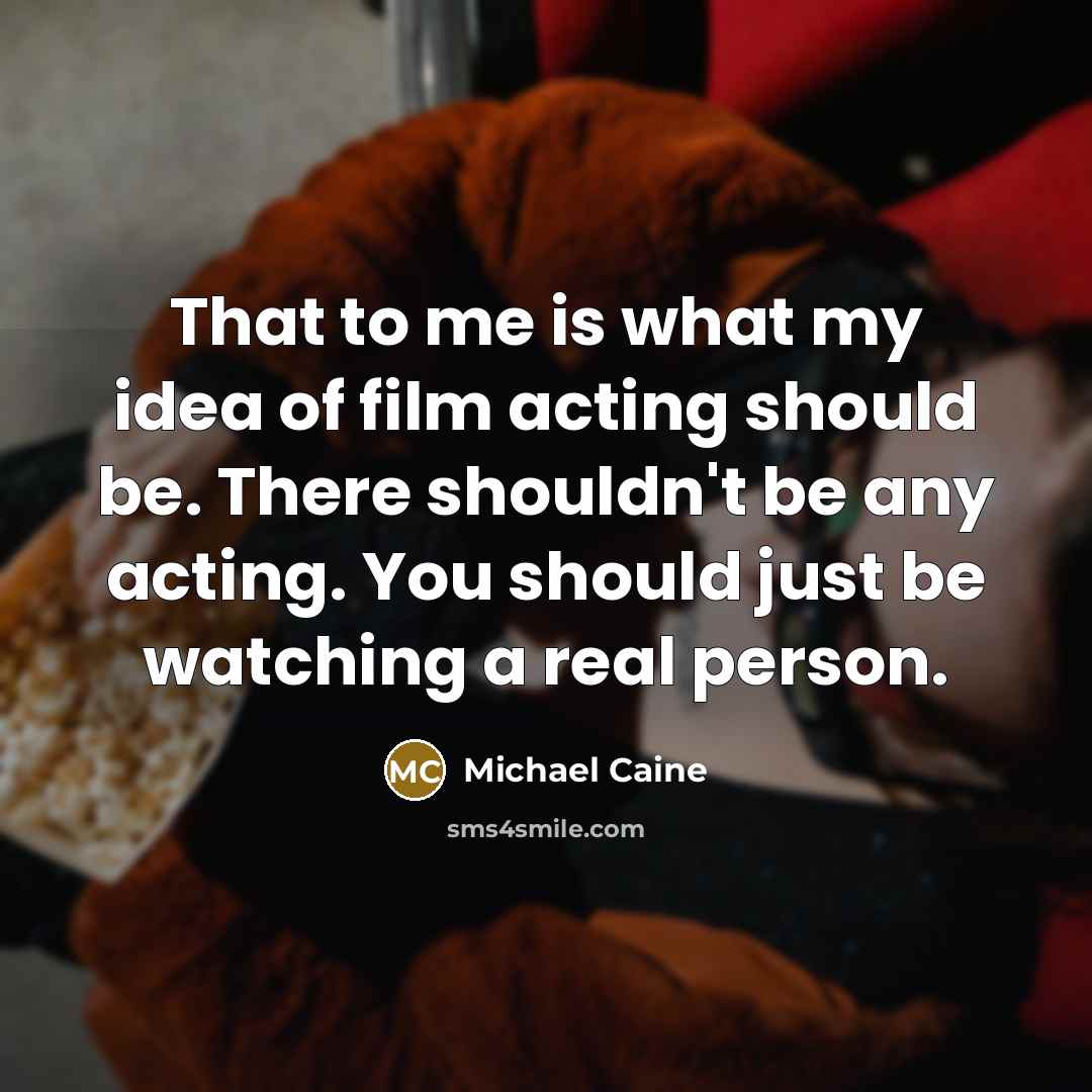 “That to me is what my idea of film acting…” quote by Michael Caine