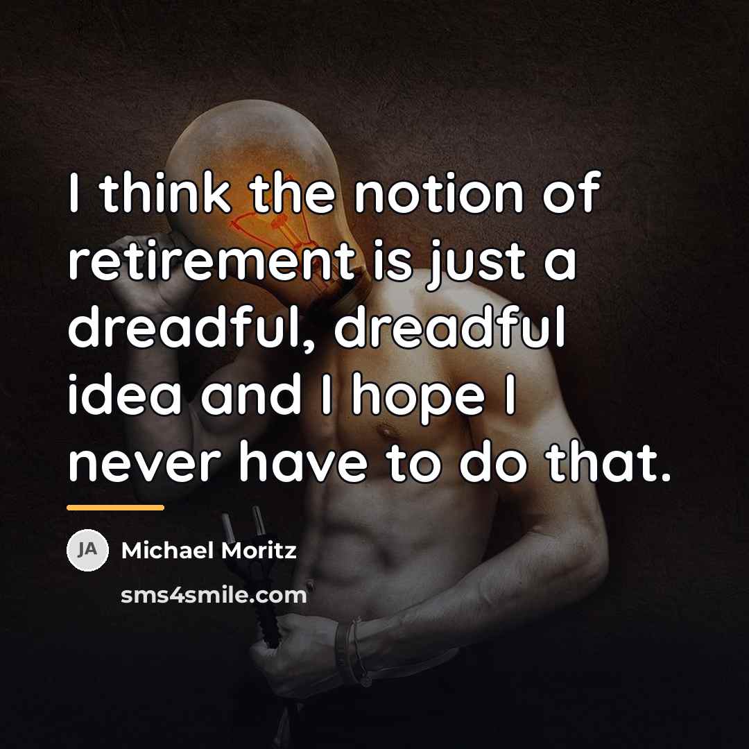 “I think the notion of retirement is just a dreadful,…” quote by Michael Moritz