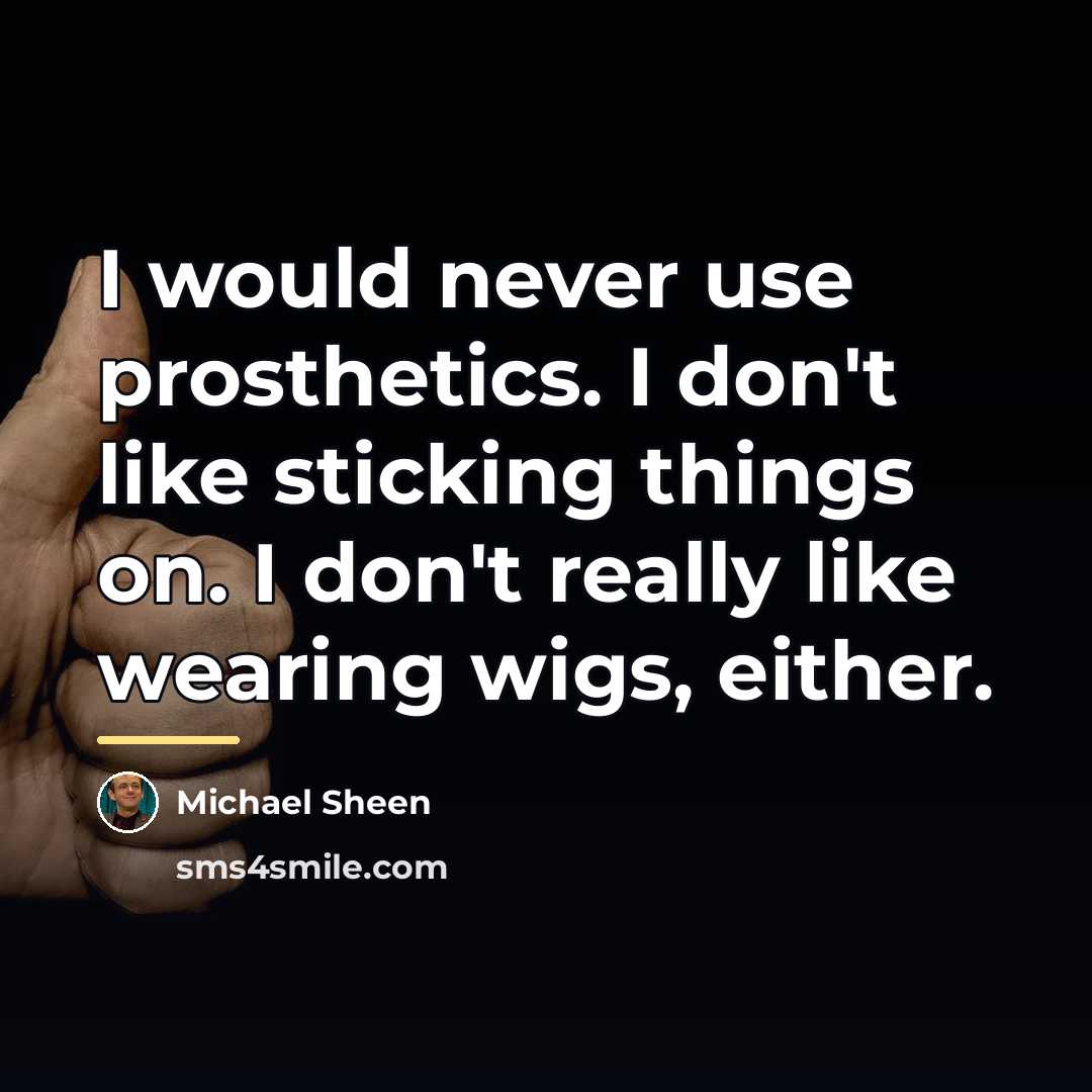 “I would never use prosthetics. I don't like sticking things…” quote by Michael Sheen