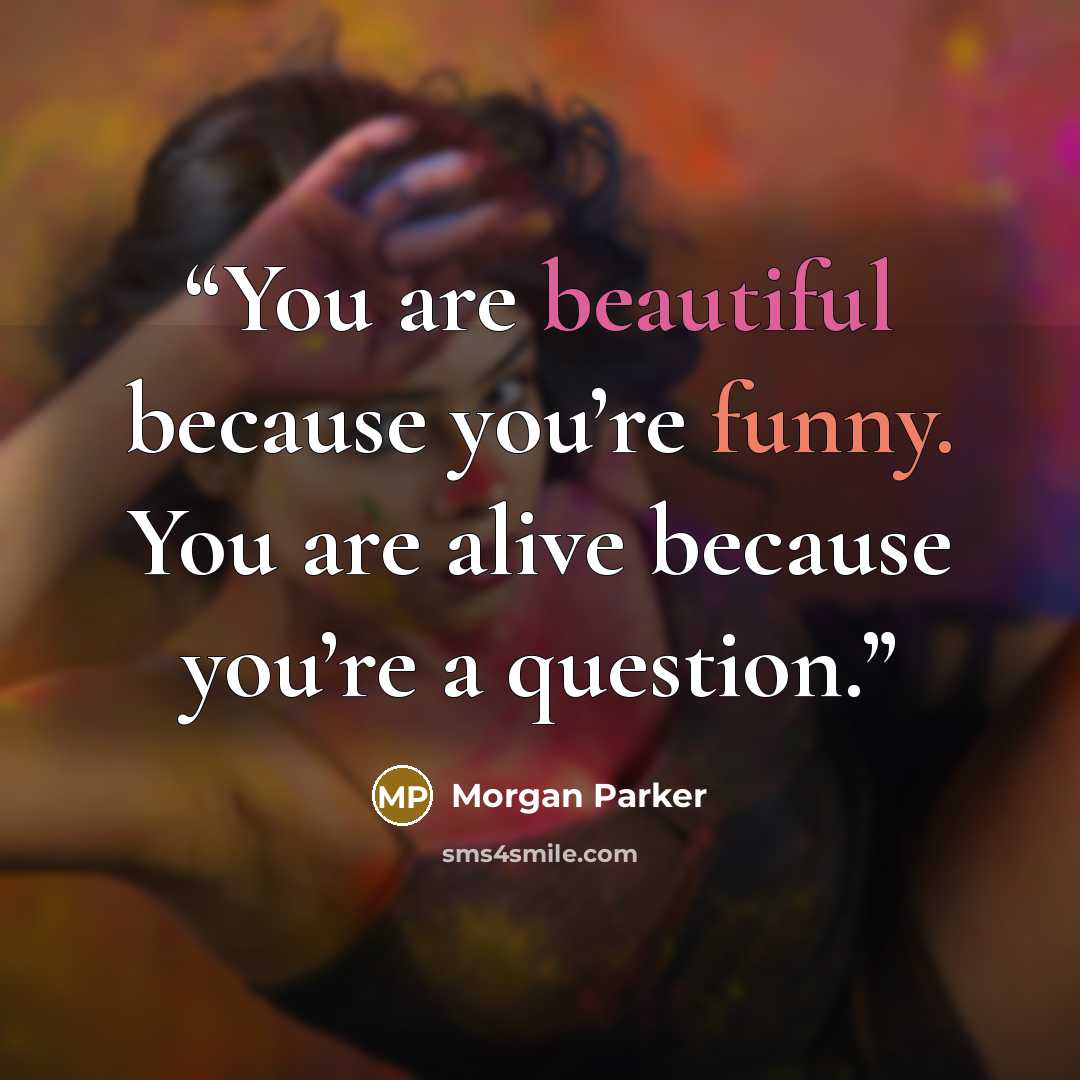 “You are beautiful because you’re funny. You are alive because you’re a question.” quote by Morgan Parker