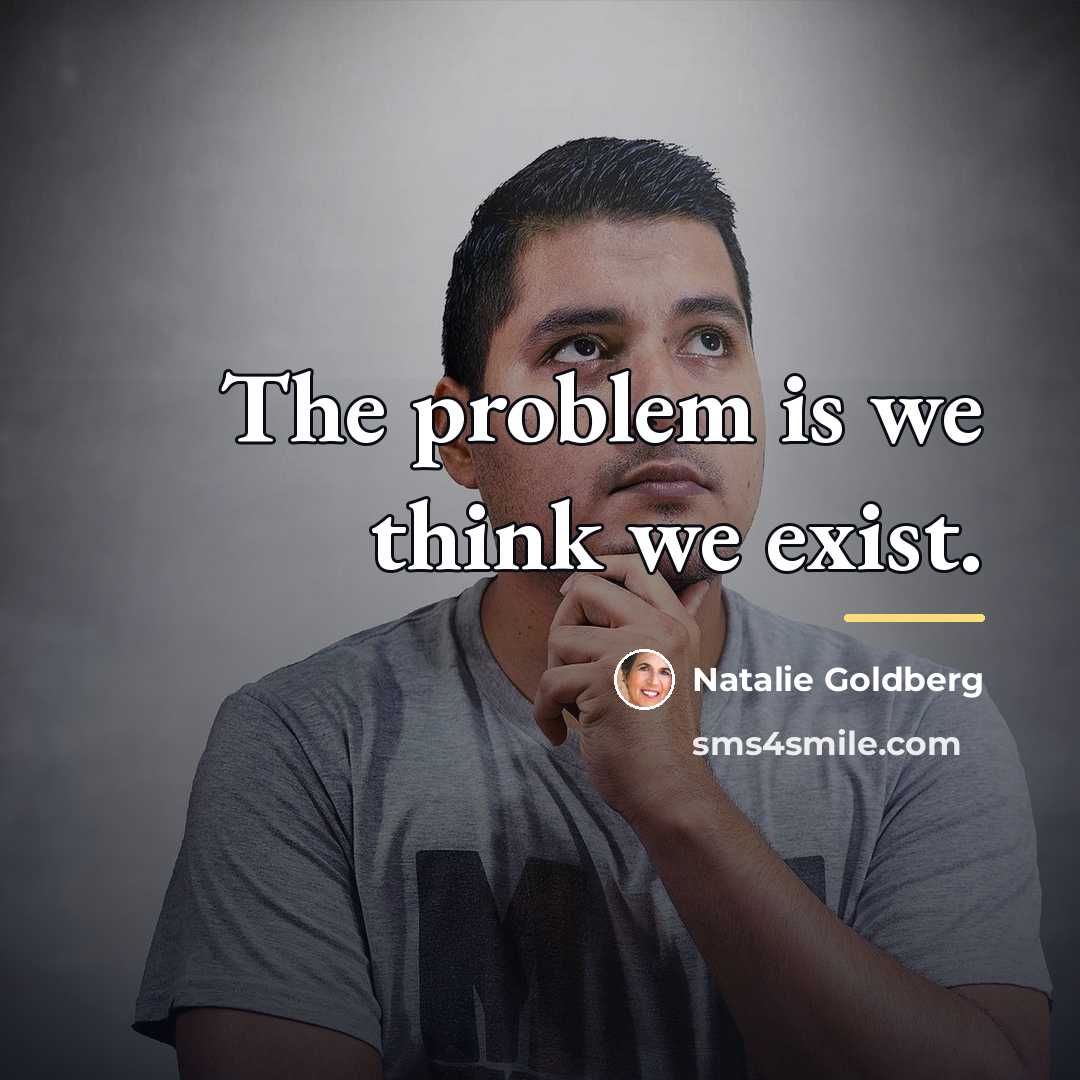 “The problem is we think we exist.…” quote by Natalie Goldberg