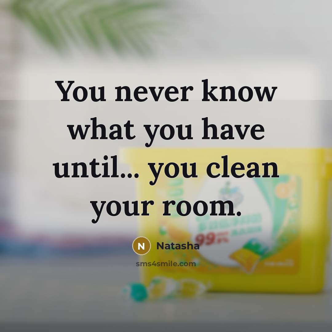 “You never know what you have until... you clean your…” quote by Natasha