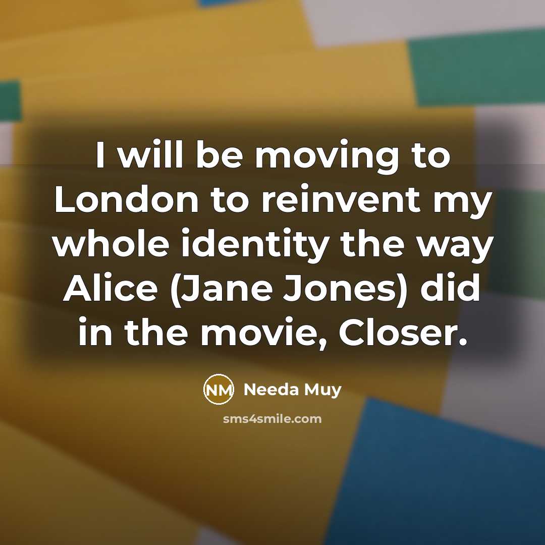 “I will be moving to London to reinvent my whole…” quote by Needa Muy