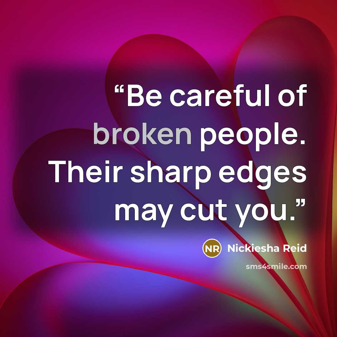 “Be careful of broken people. Their sharp edges may cut you.” quote by Nickiesha Reid
