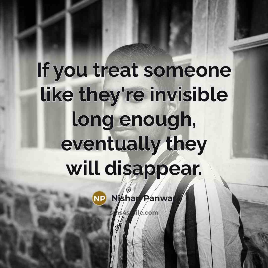 “If you treat someone like they're invisible long enough, eventually…” quote by Nishan Panwar