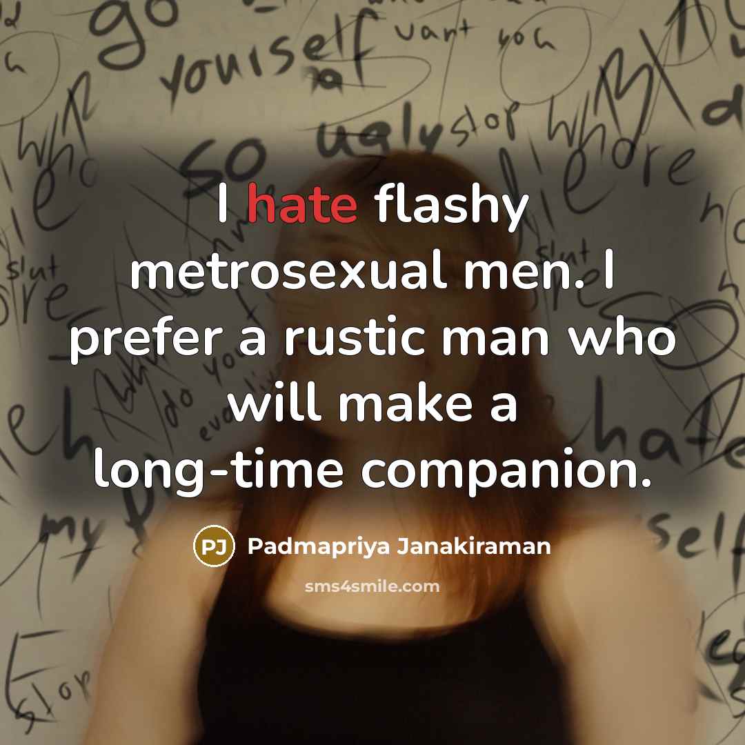 “I hate flashy metrosexual men. I prefer a rustic man…” quote by Padmapriya Janakiraman