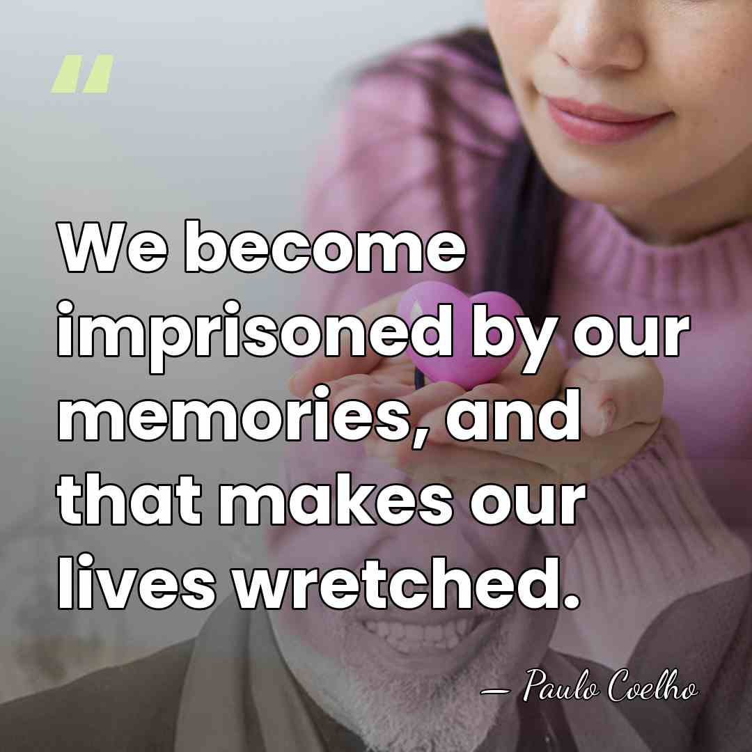 We become imprisoned by our memories, and that makes our lives wretched. - Paulo Coelho