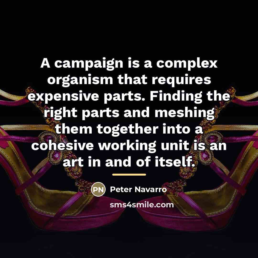 “A campaign is a complex organism that requires expensive parts.…” quote by Peter Navarro