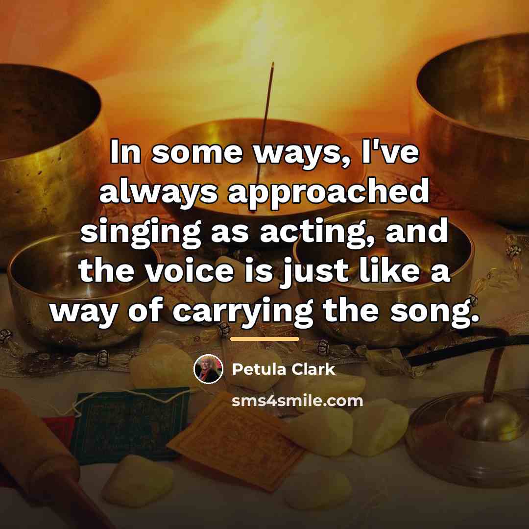 “In some ways, I've always approached singing as acting, and…” quote by Petula Clark