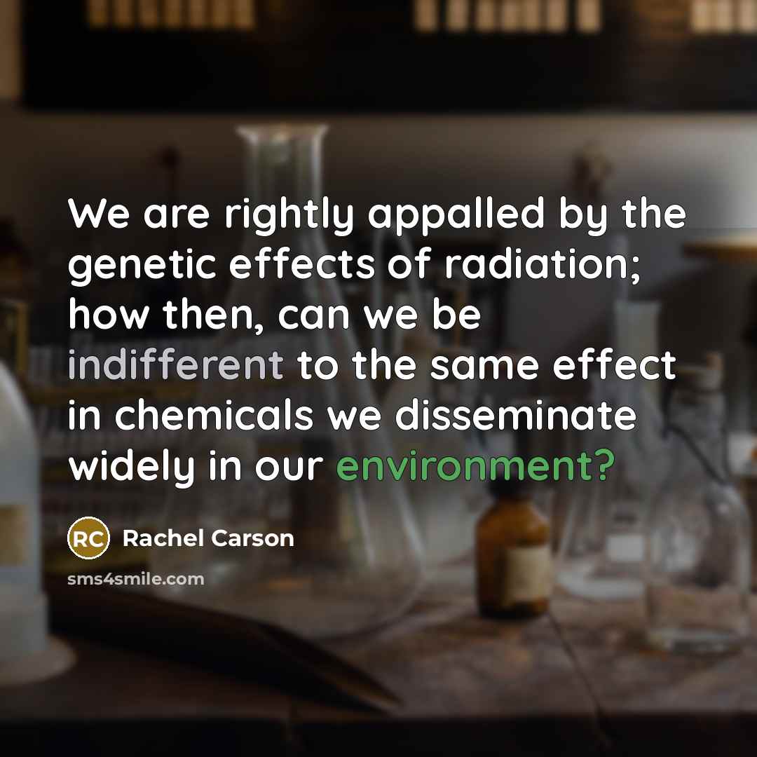 “We are rightly appalled by the genetic effects of radiation;…” quote by Rachel Carson