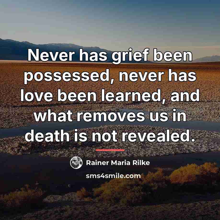 “Never has grief been possessed, never has love been learned,…” quote by Rainer Maria Rilke