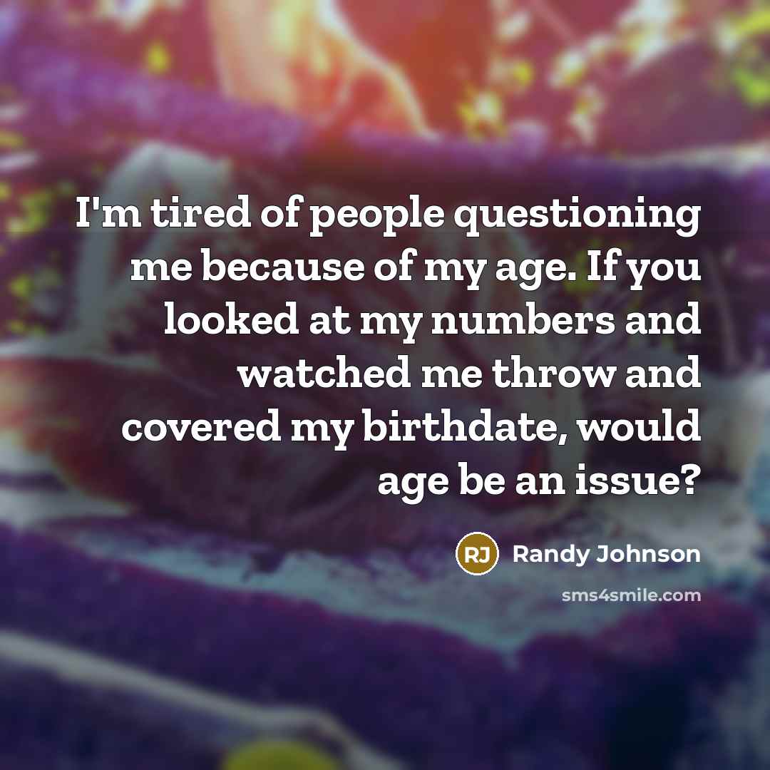 “I'm tired of people questioning me because of my age.…” quote by Randy Johnson