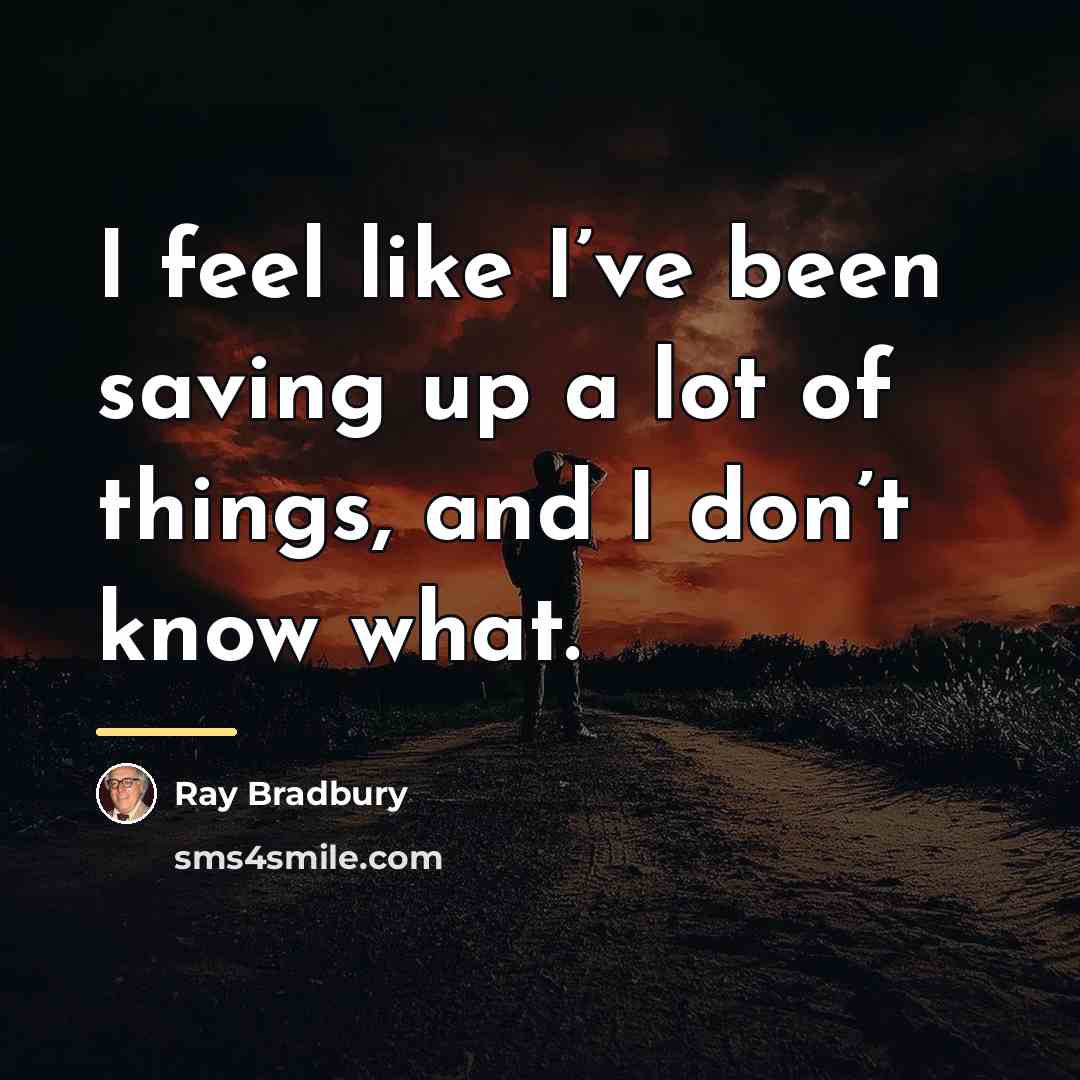“I feel like I’ve been saving up a lot of…” quote by Ray Bradbury