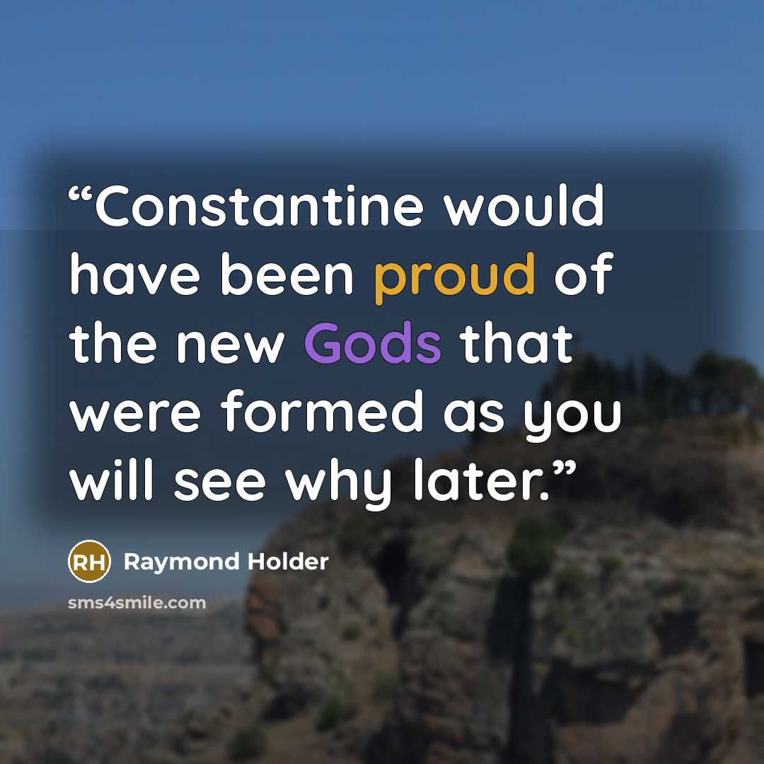 “Constantine would have been proud of the new Gods that were formed as you will see why later.” quote by Raymond Holder