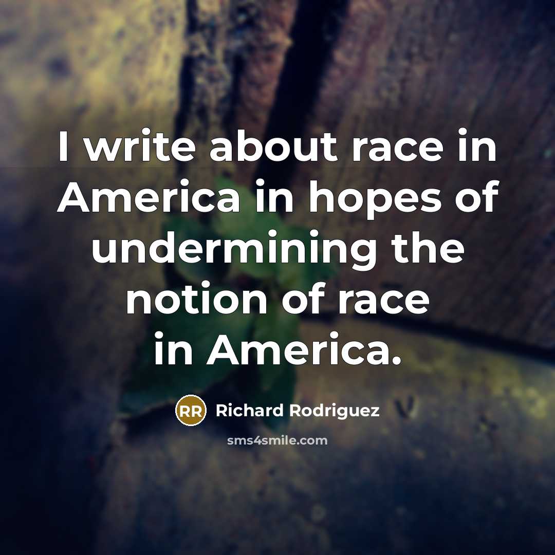 “I write about race in America in hopes of undermining…” quote by Richard Rodriguez
