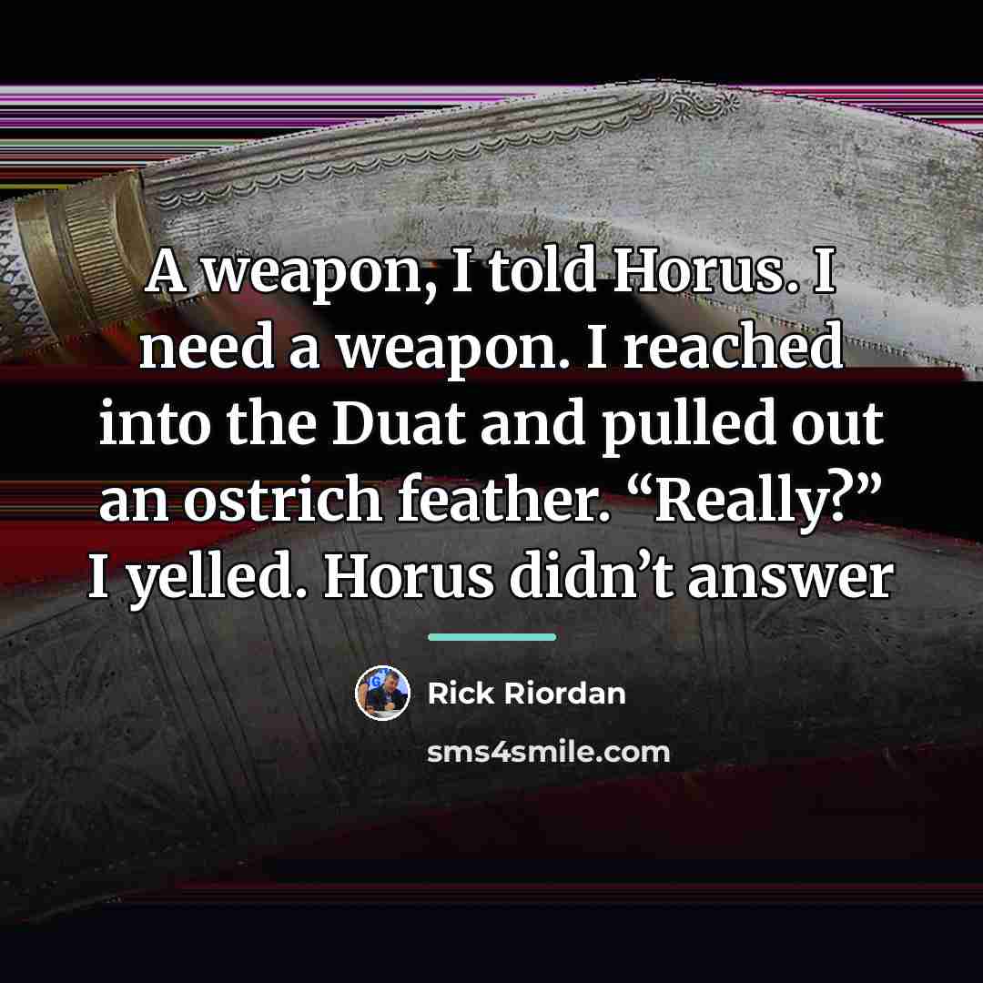 “A weapon, I told Horus. I need a weapon. I…” quote by Rick Riordan