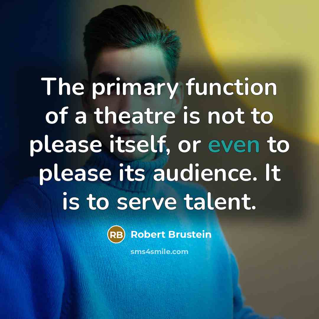 “The primary function of a theatre is not to please itself, or even to please its audience. It is to serve talent.” quote by Robert Brustein