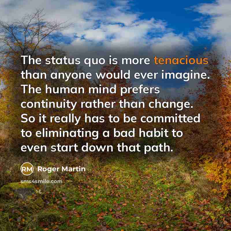 “The status quo is more tenacious than anyone would ever…” quote by Roger Martin