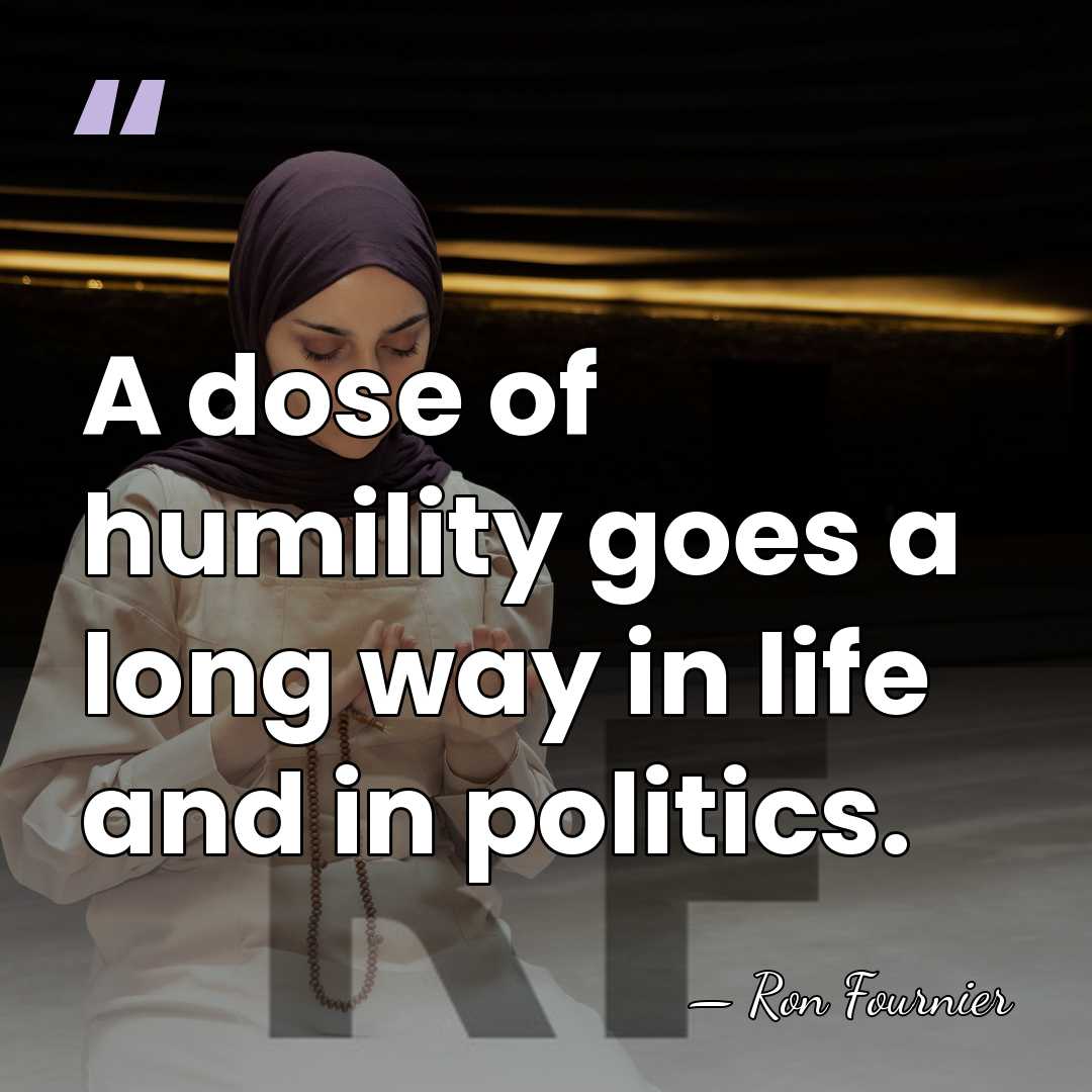A dose of humility goes a long way in life and in&hellip; - Ron Fournier