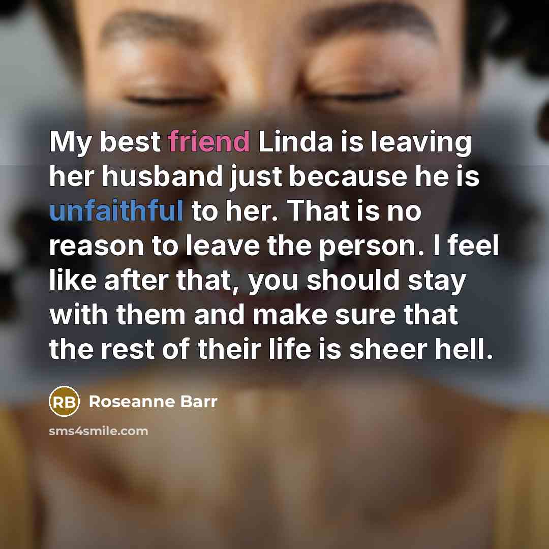 “My best friend Linda is leaving her husband just because…” quote by Roseanne Barr