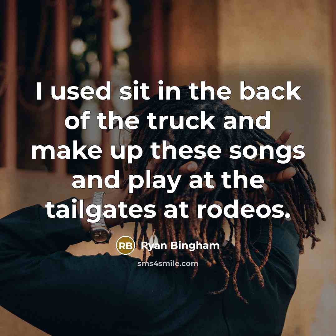 “I used sit in the back of the truck and…” quote by Ryan Bingham