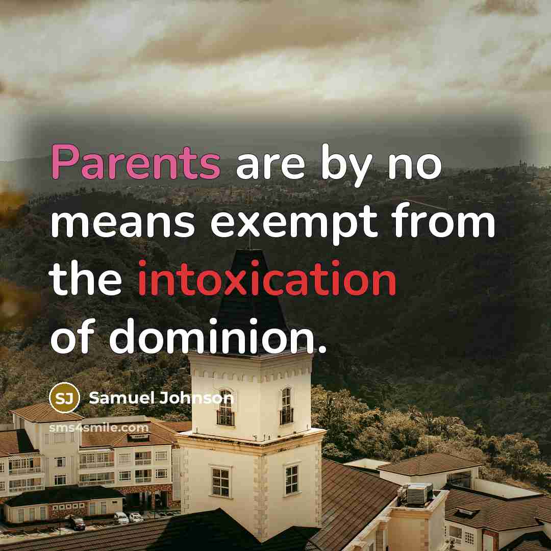 “Parents are by no means exempt from the intoxication of dominion.” quote by Samuel Johnson