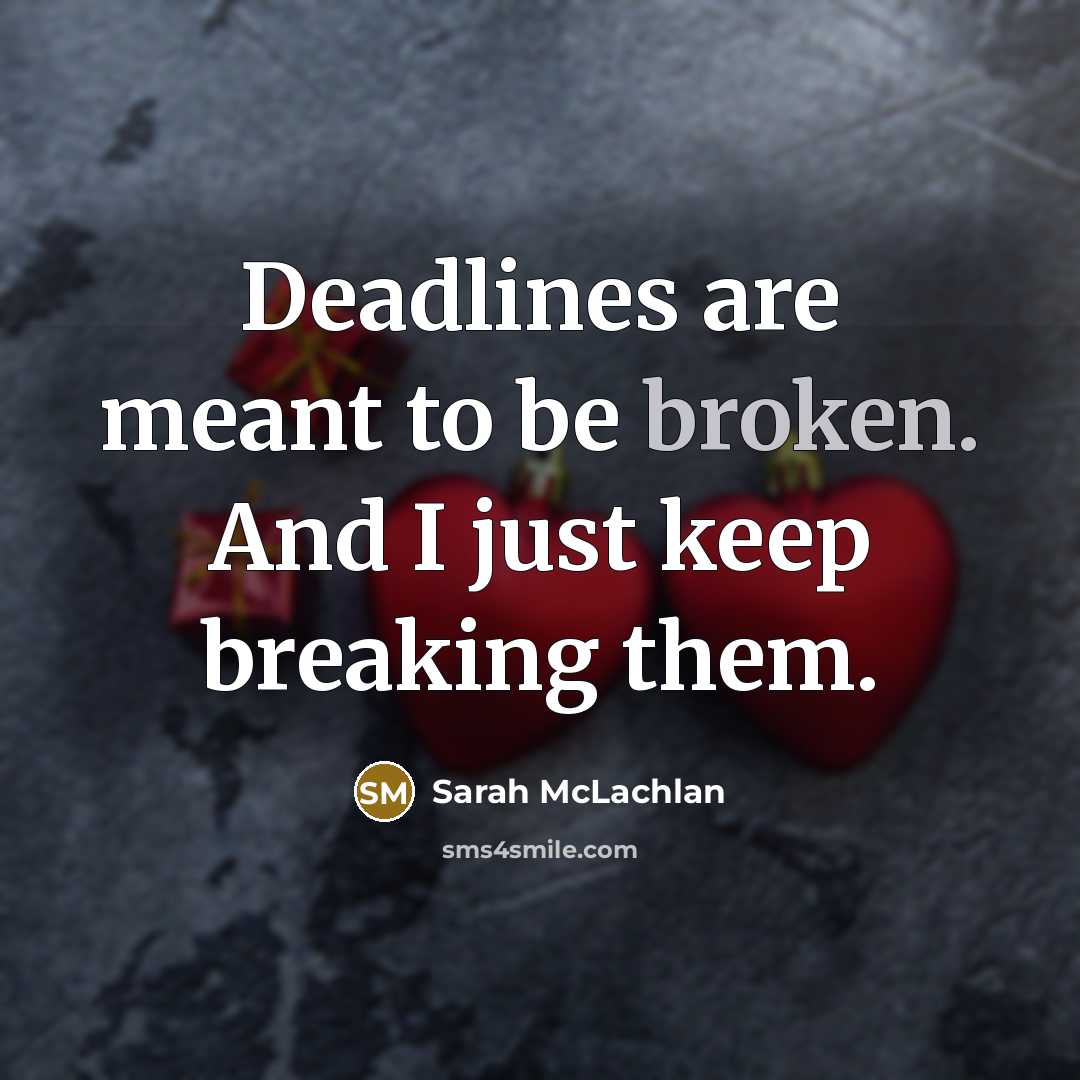 “Deadlines are meant to be broken. And I just keep…” quote by Sarah McLachlan