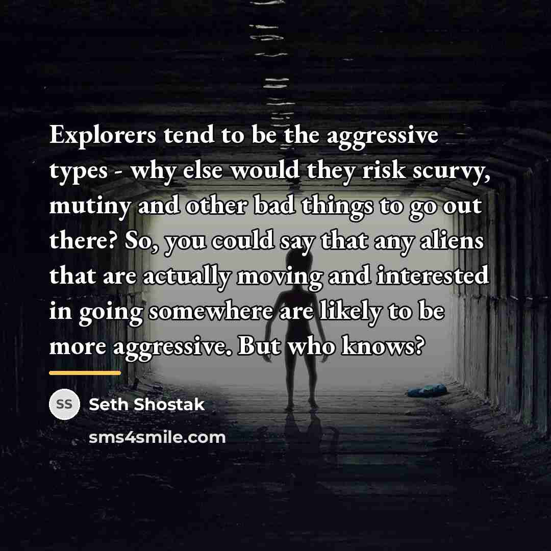“Explorers tend to be the aggressive types - why else…” quote by Seth Shostak