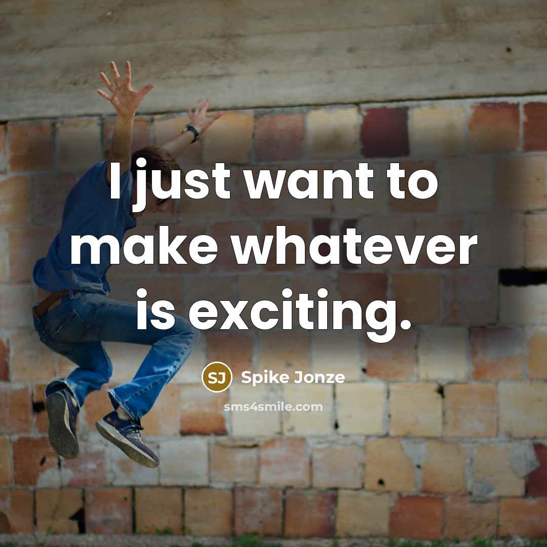 “I just want to make whatever is exciting.…” quote by Spike Jonze