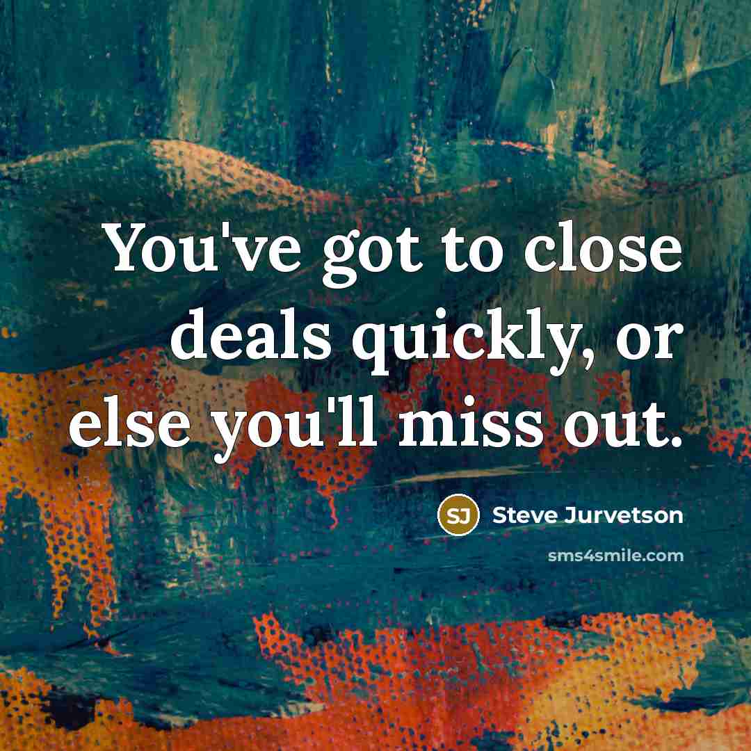 “You've got to close deals quickly, or else you'll miss…” quote by Steve Jurvetson