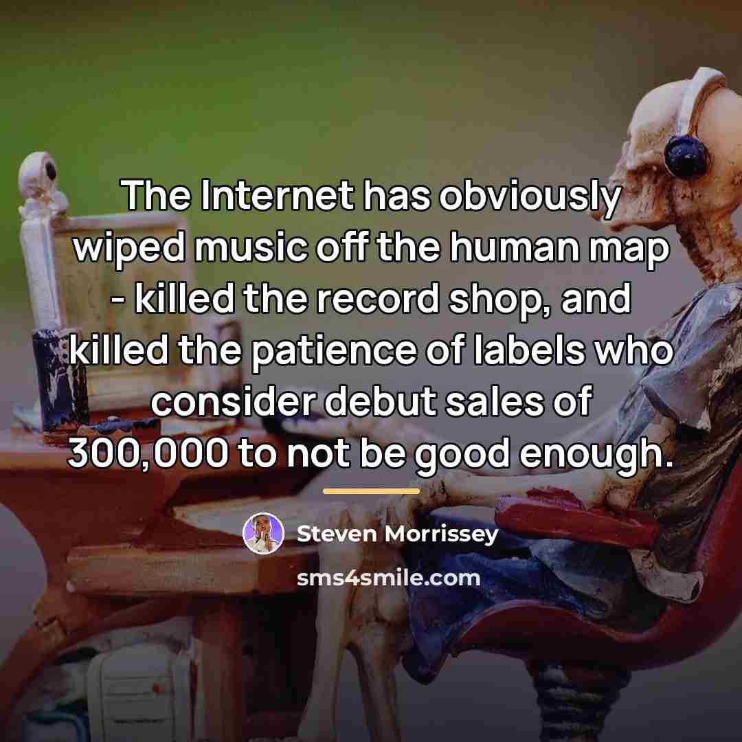 “The Internet has obviously wiped music off the human map…” quote by Steven Morrissey