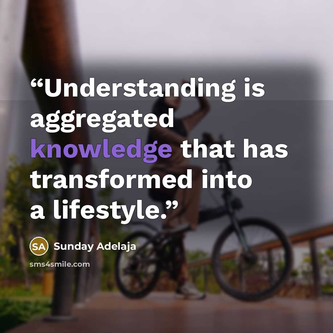 “Understanding is aggregated knowledge that has transformed into a lifestyle.” quote by Sunday Adelaja