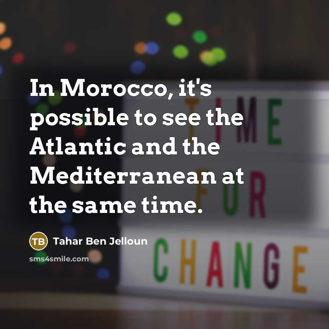 “In Morocco, it's possible to see the Atlantic and the Mediterranean at the same time.” quote by Tahar Ben Jelloun
