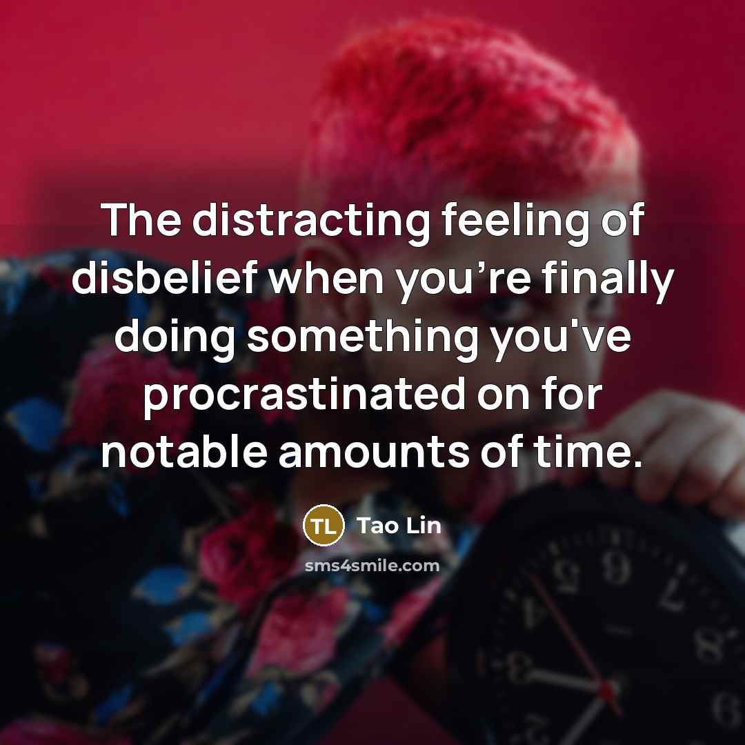 “The distracting feeling of disbelief when you're finally doing something…” quote by Tao Lin