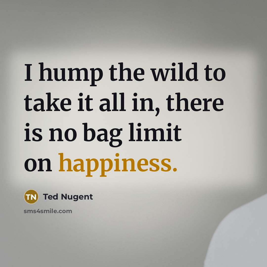“I hump the wild to take it all in, there…” quote by Ted Nugent