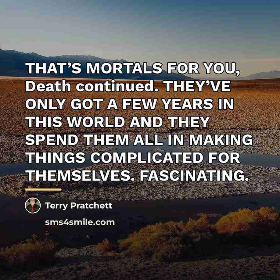 “THAT’S MORTALS FOR YOU, Death continued. THEY’VE ONLY GOT A…” quote by Terry Pratchett
